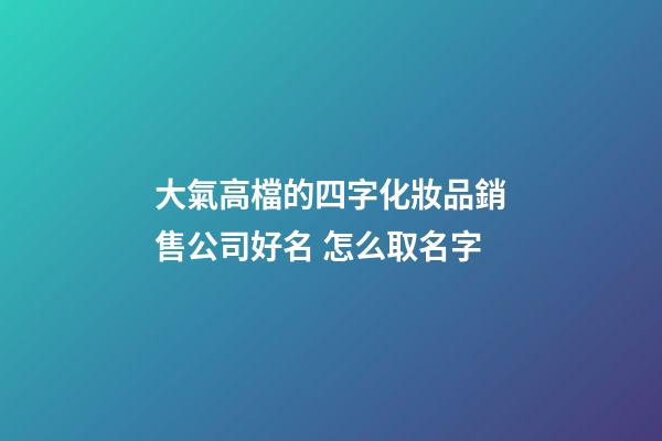 大氣高檔的四字化妝品銷售公司好名 怎么取名字-第1張-公司起名-玄機派